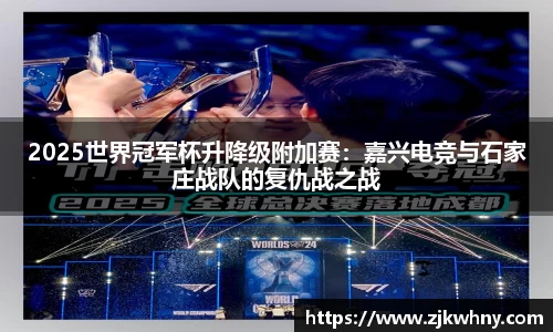 2025世界冠军杯升降级附加赛：嘉兴电竞与石家庄战队的复仇战之战