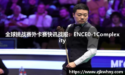 全球挑战赛外卡赛快讯战报：ENCE0-1Complexity